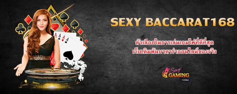 SEXY BACCARAT168 ตัวเลือกในการเล่นเกมไพ่ที่ดีที่สุด เว็บเดิมพันบาคาร่าออนไลน์ของจริง